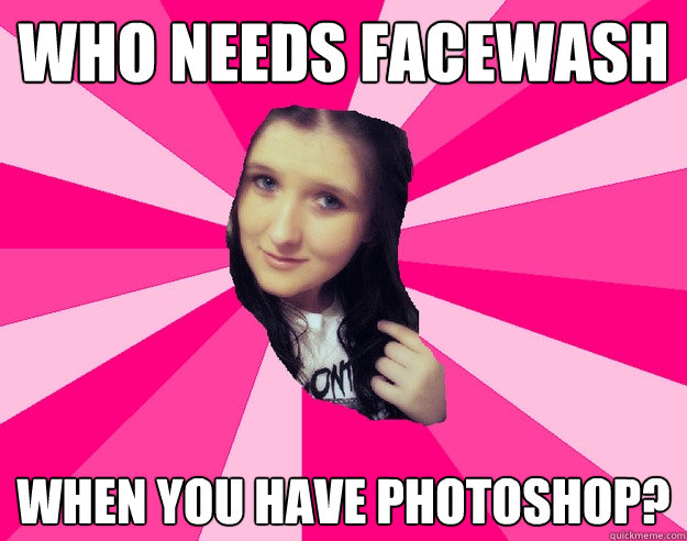 Who needs facewash When you have photoshop? - Who needs facewash When you have photoshop?  Photo edit girl