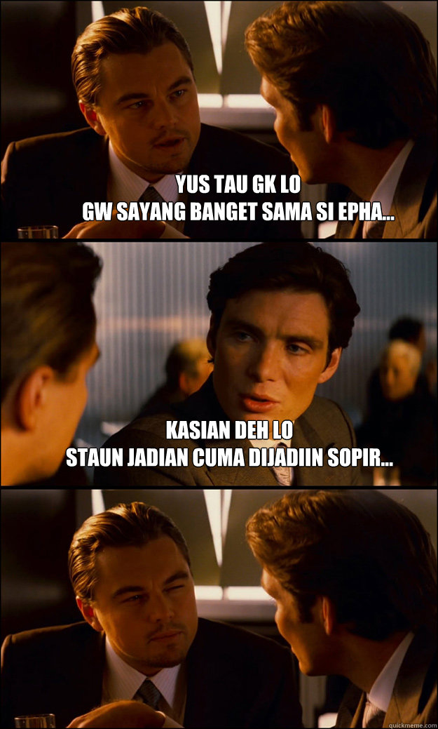 yus tau gk lo
gw sayang banget sama si epha... kasian deh lo
staun jadian cuma dijadiin sopir...   Inception