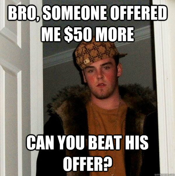 bro, someone offered me $50 more Can you beat his offer?  Scumbag Steve