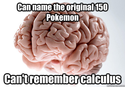 Can name the original 150 Pokemon Can't remember calculus   Scumbag Brain