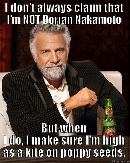 I DON'T ALWAYS CLAIM THAT I'M NOT DORIAN NAKAMOTO BUT WHEN I DO, I MAKE SURE I'M HIGH AS A KITE ON POPPY SEEDS. The Most Interesting Man In The World