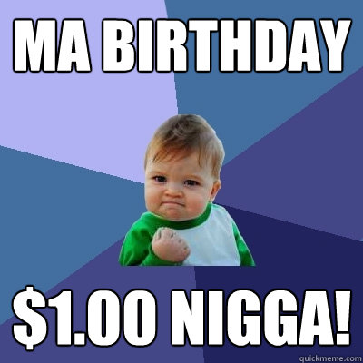 Ma birthday $1.00 NIGGA! - Ma birthday $1.00 NIGGA!  Success Kid