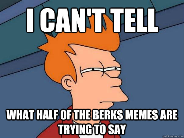 I can't tell  What half of the berks memes are trying to say - I can't tell  What half of the berks memes are trying to say  Futurama Fry