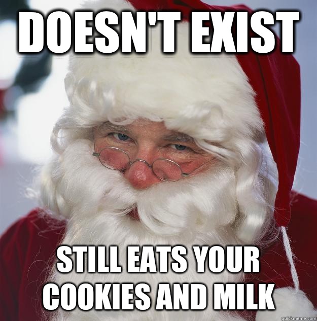 Doesn't exist Still eats your cookies and milk  