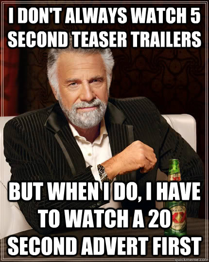 I don't always watch 5 second teaser trailers but when I do, I have to watch a 20 second advert first  The Most Interesting Man In The World