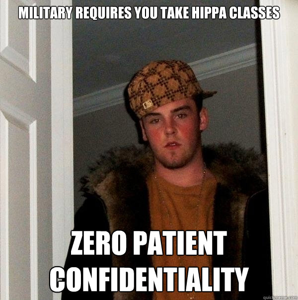 Military requires you take HIPPA classes ZERO PATIENT CONFIDENTIALITY - Military requires you take HIPPA classes ZERO PATIENT CONFIDENTIALITY  Scumbag Steve