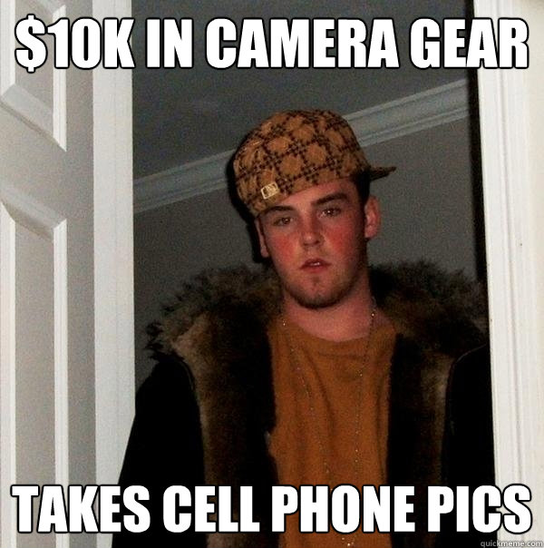 $10k in camera gear Takes cell phone pics  Scumbag Steve