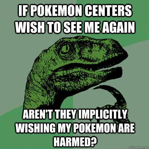 If Pokemon centers wish to see me again Aren't they implicitly wishing my pokemon are harmed? - If Pokemon centers wish to see me again Aren't they implicitly wishing my pokemon are harmed?  Philosoraptor