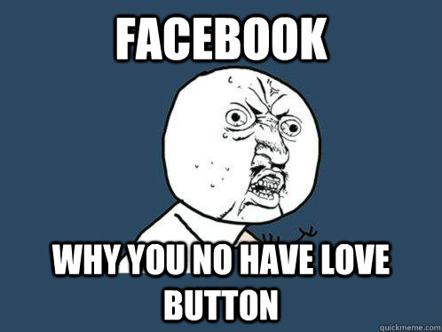 FACEBOOK WHY YOU NO HAVE LOVE BUTTON  Y U No