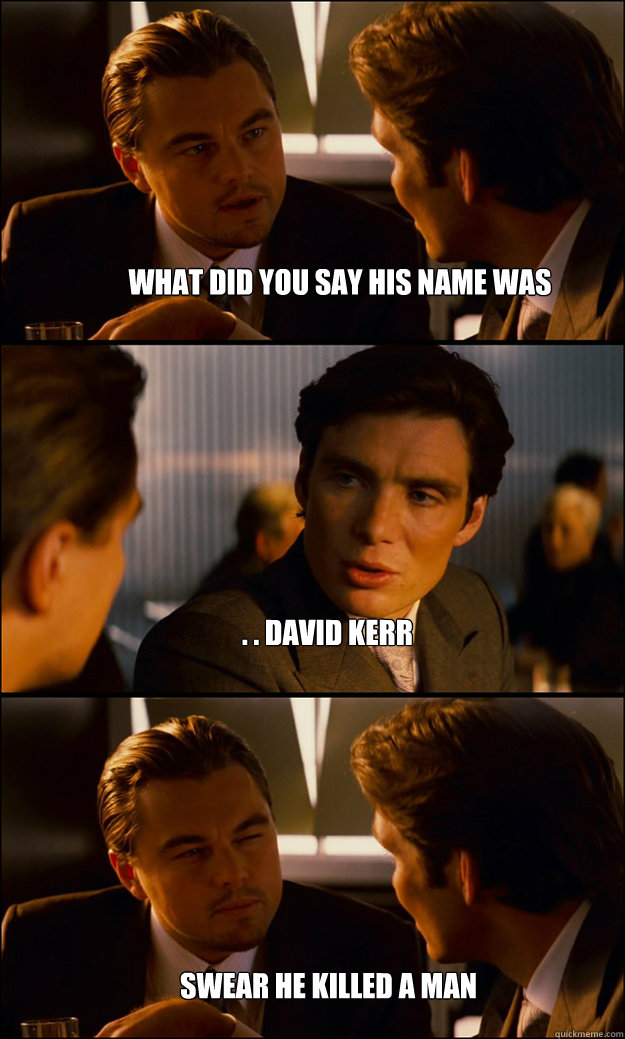 what did you say his name was . . david kerr swear he killed a man  Inception