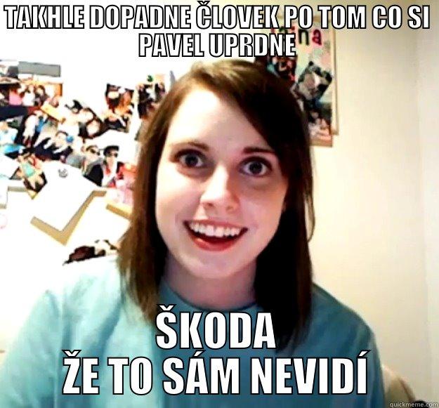 TAKHLE DOPADNE ČLOVEK PO TOM CO SI PAVEL UPRDNE ŠKODA ŽE TO SÁM NEVIDÍ Overly Attached Girlfriend