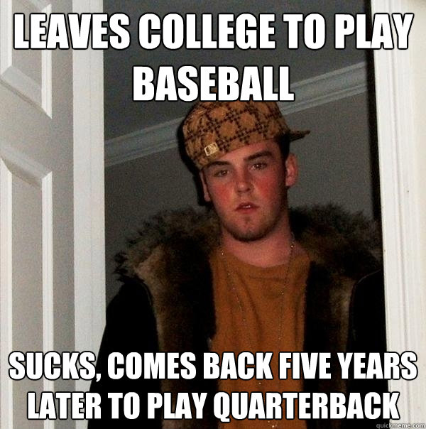 leaves college to play baseball sucks, comes back five years later to play quarterback  Scumbag Steve