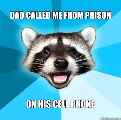 DAD CALLED ME FROM PRISON ON HIS CELL PHONE  Lame Pun Coon