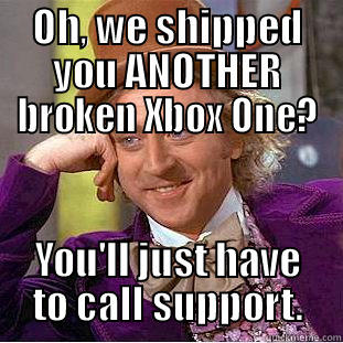 OH, WE SHIPPED YOU ANOTHER BROKEN XBOX ONE? YOU'LL JUST HAVE TO CALL SUPPORT. Condescending Wonka