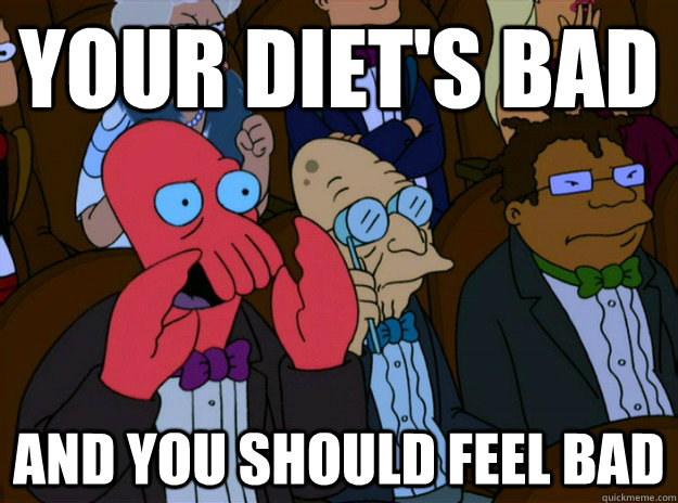 your diet's bad And you should feel bad  And you should feel bad