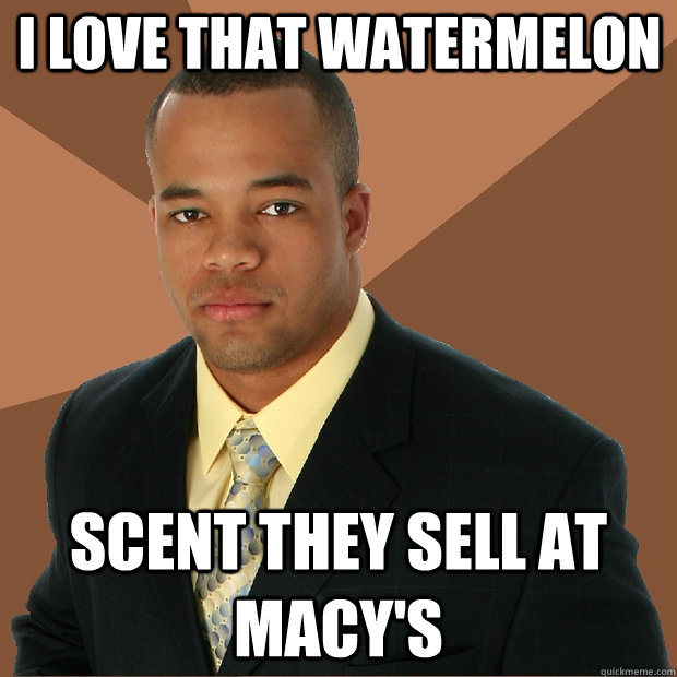 i love that watermelon scent they sell at macy's  Successful Black Man