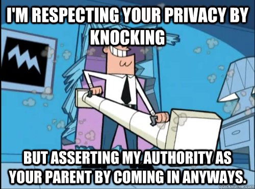 I'm respecting your privacy by knocking but asserting my authority as your parent by coming in anyways. - I'm respecting your privacy by knocking but asserting my authority as your parent by coming in anyways.  Misc