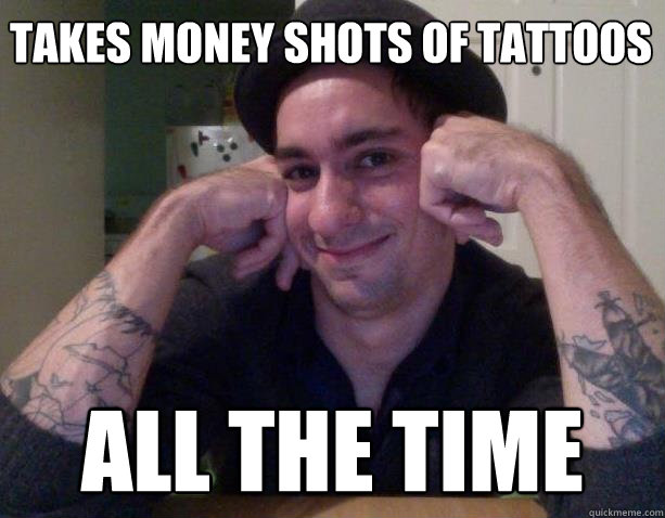 takes money shots of tattoos all the time - takes money shots of tattoos all the time  cool brother