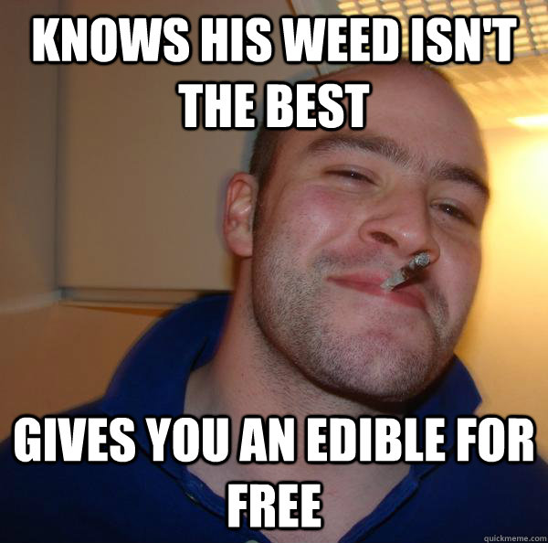 knows his weed isn't the best gives you an edible for free - knows his weed isn't the best gives you an edible for free  Misc