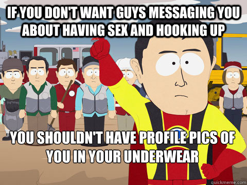 If you don't want guys messaging you about having sex and hooking up You shouldn't have profile pics of you in your underwear  - If you don't want guys messaging you about having sex and hooking up You shouldn't have profile pics of you in your underwear   Captain Hindsight