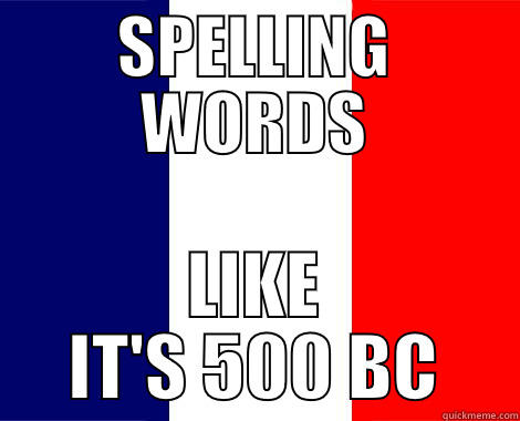 French Spelling - SPELLING WORDS LIKE IT'S 500 BC Misc