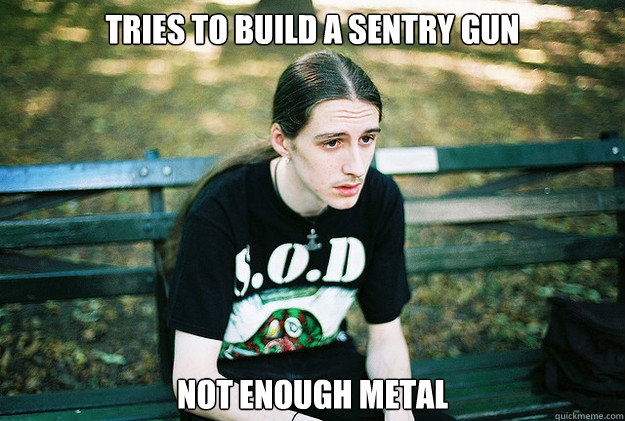 Tries to build a sentry gun not enough metal  First World Metal Problems