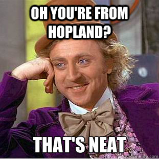 Oh you're from Hopland? That's Neat  Condescending Wonka