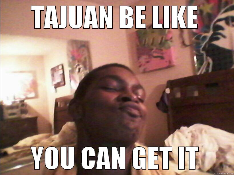 TAJUAN BE LIKE YOU CAN GET IT Misc