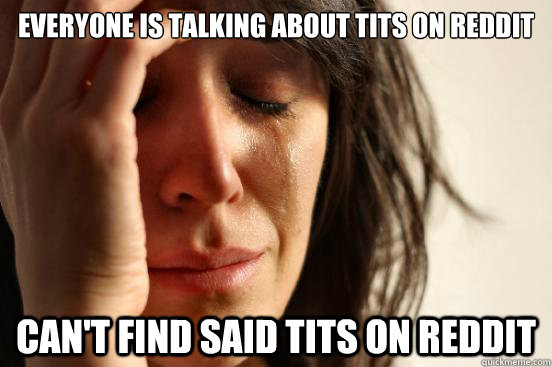 Everyone is talking about tits on Reddit Can't find said tits on Reddit  First World Problems