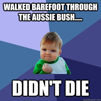 Walked barefoot through the Aussie bush..... Didn't die  Success Kid