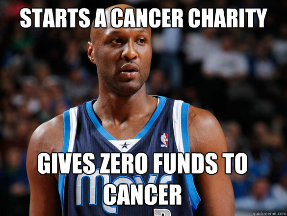 Starts a cancer charity Gives zero funds to cancer  Scumbag Lamar Odom