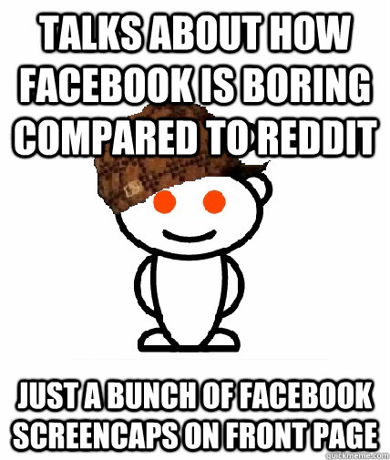 Talks about how facebook is boring compared to reddit Just a bunch of facebook screencaps on front page - Talks about how facebook is boring compared to reddit Just a bunch of facebook screencaps on front page  Scumbag Reddit