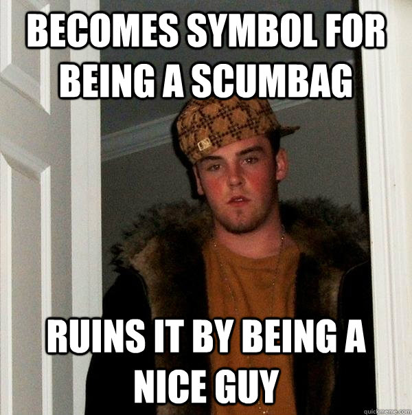 becomes symbol for being a scumbag ruins it by being a nice guy  Scumbag Steve