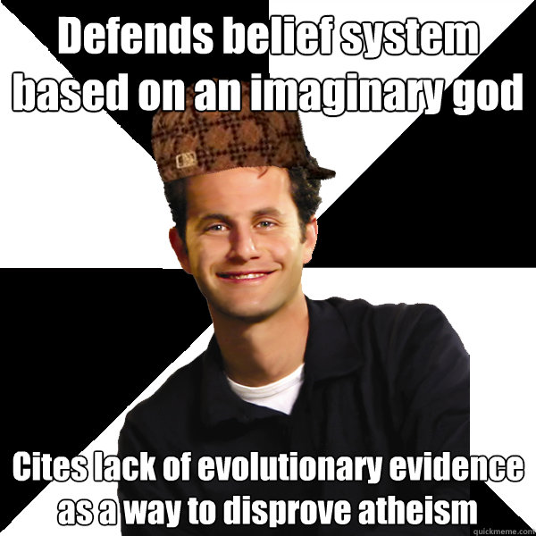 Defends belief system based on an imaginary god Cites lack of evolutionary evidence as a way to disprove atheism  Scumbag Christian