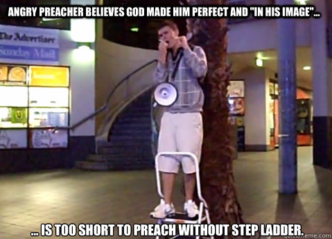 Angry preacher believes god made him perfect and 