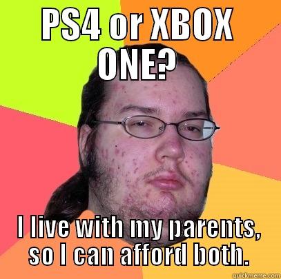 PS4 OR XBOX ONE? I LIVE WITH MY PARENTS, SO I CAN AFFORD BOTH. Butthurt Dweller