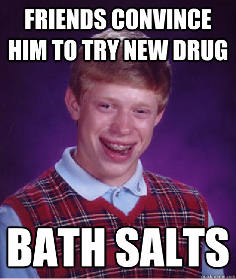 Friends convince him to try new drug Bath Salts  Bad Luck Brian