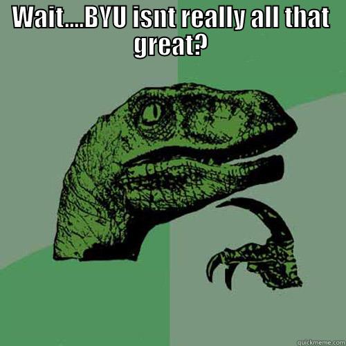 BYU exposed - WAIT....BYU ISNT REALLY ALL THAT GREAT?  Philosoraptor