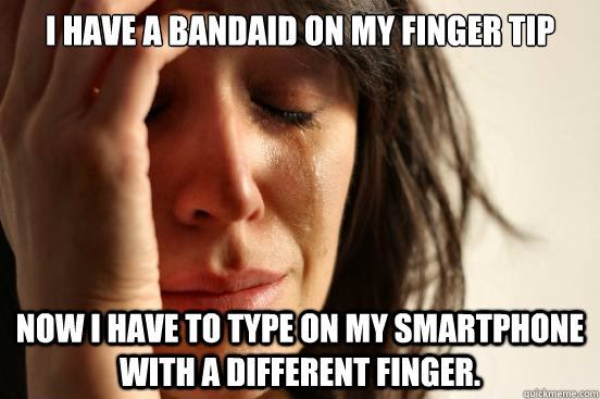 I have a bandaid on my finger tip Now I have to type on my smartphone with a different finger. - I have a bandaid on my finger tip Now I have to type on my smartphone with a different finger.  First World Problems