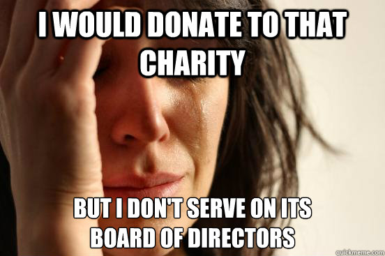 I would donate to that charity but i don't serve on its
board of directors - I would donate to that charity but i don't serve on its
board of directors  First World Problems