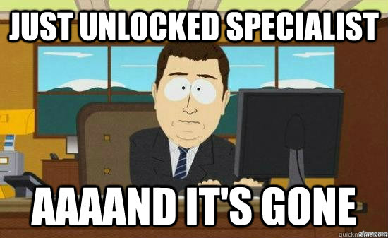 Just unlocked Specialist AAAAND IT'S GONE - Just unlocked Specialist AAAAND IT'S GONE  aaaand its gone