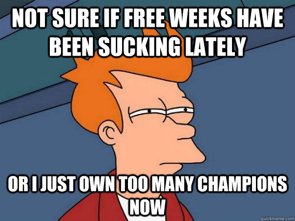 Not sure if free weeks have been sucking lately Or I just own too many champions now  Futurama Fry