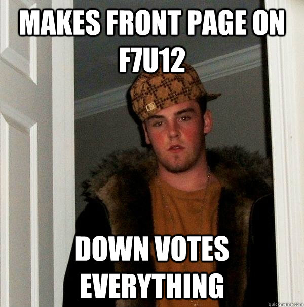 Makes front page on f7u12  Down votes EVERYTHING  Scumbag Steve