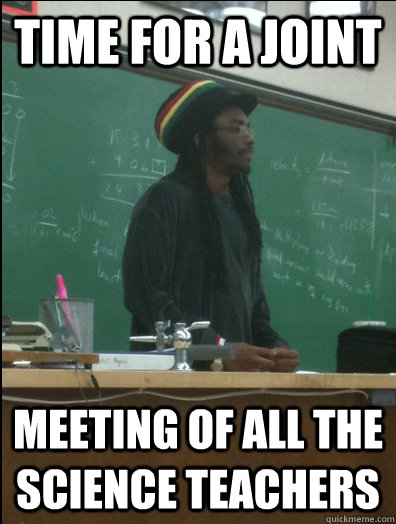 time for a joint meeting of all the science teachers   Rasta Science Teacher