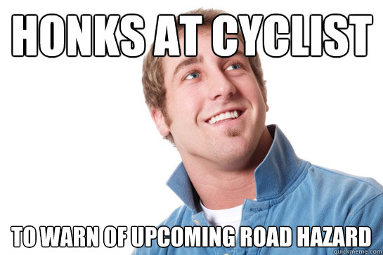 Honks at cyclist to warn of upcoming road hazard - Honks at cyclist to warn of upcoming road hazard  Misunderstood D-Bag