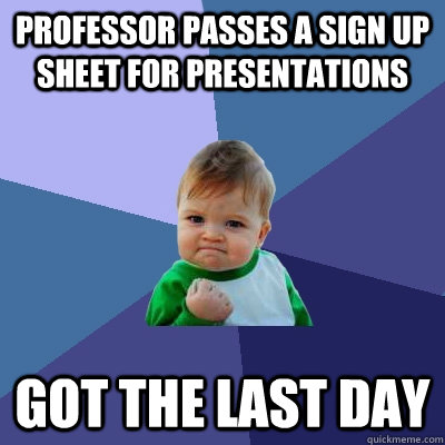 Professor passes a sign up sheet for presentations Got the last day  Success Kid