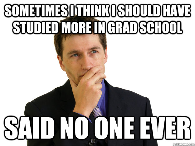 Sometimes I think I should have studied more in grad school said no one ever  Said No One