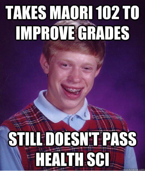 Takes maori 102 to improve grades Still doesn't pass health sci  Bad Luck Brian