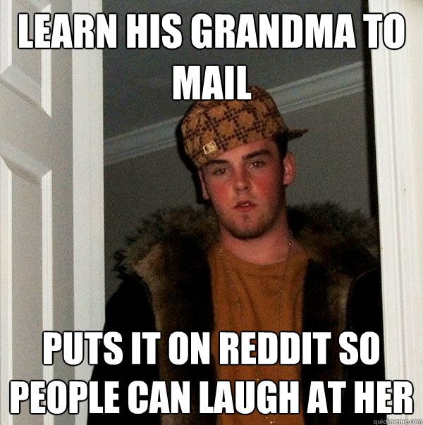 Learn his grandma to mail Puts it on Reddit so people can laugh at her - Learn his grandma to mail Puts it on Reddit so people can laugh at her  Scumbag Steve