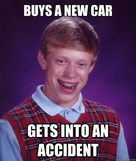 Buys a new car gets into an accident - Buys a new car gets into an accident  Bad Luck Brian